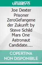 Joe Dexter Prisoner ZeroGefangene der Zukunft by Steve Schild Mars One Astronaut Candidate. E-book. Formato EPUB