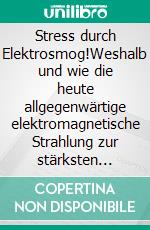 Stress durch Elektrosmog!Weshalb und wie die heute allgegenwärtige elektromagnetische Strahlung zur stärksten Bedrohung für unsere Gesundheit geworden ist. E-book. Formato EPUB ebook