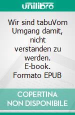 Wir sind tabuVom Umgang damit, nicht verstanden zu werden. E-book. Formato EPUB ebook