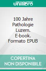 100 Jahre Pathologie Luzern. E-book. Formato EPUB ebook di Joachim Diebold