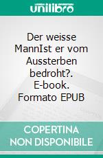 Der weisse MannIst er vom Aussterben bedroht?. E-book. Formato EPUB ebook