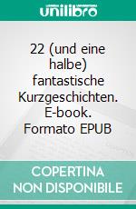 22 (und eine halbe) fantastische Kurzgeschichten. E-book. Formato EPUB ebook di Roger Kappeler