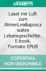 Lasst mir Luft zum AtmenLea's wahre Lebensgeschichte. E-book. Formato EPUB ebook