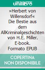 »Herbert von Willensdorf« Die Bestie aus dem AllKriminalgeschichten von H.E. Miller. E-book. Formato EPUB ebook di H.E. Miller