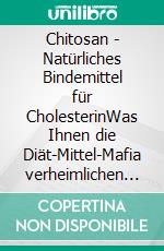 Chitosan - Natürliches Bindemittel für CholesterinWas Ihnen die Diät-Mittel-Mafia verheimlichen will. E-book. Formato EPUB ebook