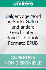 GalgenvögelMord in Sankt Gallen und andere Geschichten, Band 2. E-book. Formato EPUB ebook di Théo Buff