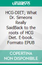 HCG-DIET; What Dr. Simeons Really SaidBack to the roots of HCG Diet. E-book. Formato EPUB ebook