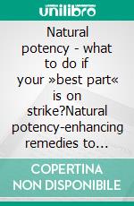 Natural potency - what to do if your »best part« is on strike?Natural potency-enhancing remedies to increase virility from the ability to get an erection to steadfastness. E-book. Formato EPUB ebook di Dieter Mann