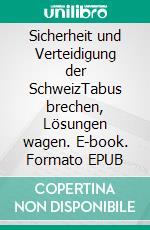 Sicherheit und Verteidigung der SchweizTabus brechen, Lösungen wagen. E-book. Formato EPUB ebook
