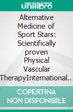 Alternative Medicine of Sport Stars: Scientifically proven Physical Vascular TherapyInternational Champions Use It - Improve Your Health Too - Microcirculation Therapy  for Sports. E-book. Formato EPUB ebook