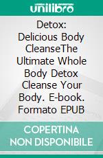 Detox: Delicious Body CleanseThe Ultimate Whole Body Detox Cleanse Your Body. E-book. Formato EPUB ebook di Dieter Mann