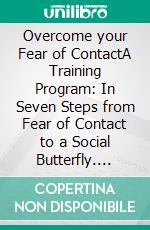 Overcome your Fear of ContactA Training Program: In Seven Steps from Fear of Contact to a Social Butterfly. E-book. Formato EPUB ebook di Anne Schlosser