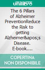 The 6 Pillars of  Alzheimer PreventionReduce the Risk to getting Alzheimer&apos;s Disease. E-book. Formato EPUB ebook