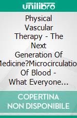 Physical Vascular Therapy - The Next Generation Of Medicine?Microcirculation Of Blood - What Everyone Should Know About. E-book. Formato EPUB ebook