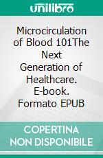 Microcirculation of Blood 101The Next Generation of Healthcare. E-book. Formato EPUB ebook