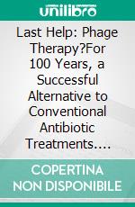 Last Help:  Phage Therapy?For 100 Years, a Successful Alternative to Conventional Antibiotic Treatments. E-book. Formato EPUB ebook