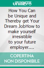 How You Can be Unique and Thereby get Your Dream JobHow to make yourself irresistible to your future employer. E-book. Formato EPUB