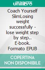 Coach Yourself SlimLosing weight successfully - lose weight step by step.. E-book. Formato EPUB ebook