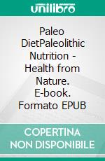 Paleo DietPaleolithic Nutrition  - Health from Nature. E-book. Formato EPUB ebook