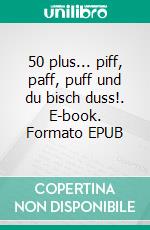 50 plus... piff, paff, puff und du bisch duss!. E-book. Formato EPUB ebook