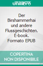 Der Birshammerhai und andere Flussgeschichten. E-book. Formato EPUB ebook
