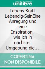 Lebens-Kraft   Lebendig-SeinEine Anregung und eine Inspiration, wie ich in nächster Umgebung die Lebens-Kraft entdecken - in mir erwecken - und auf diese Weise lebendig werden kann.. E-book. Formato EPUB