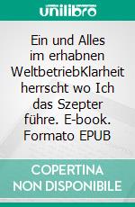 Ein und Alles im erhabnen WeltbetriebKlarheit herrscht wo Ich das Szepter führe. E-book. Formato EPUB ebook