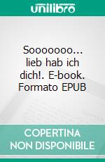 Sooooooo... lieb hab ich dich!. E-book. Formato EPUB ebook di Urs Richle