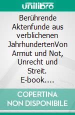 Berührende Aktenfunde aus verblichenen JahrhundertenVon Armut und Not, Unrecht und Streit. E-book. Formato EPUB ebook