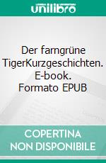 Der farngrüne TigerKurzgeschichten. E-book. Formato EPUB ebook