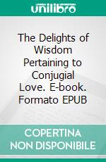 The Delights of Wisdom Pertaining to Conjugial Love. E-book. Formato EPUB ebook