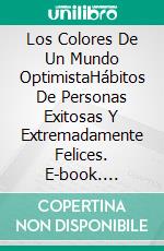 Los Colores De Un Mundo OptimistaHábitos De Personas Exitosas Y Extremadamente Felices. E-book. Formato EPUB ebook di Logan J. Davisson