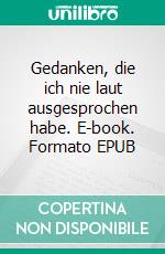 Gedanken, die ich nie laut ausgesprochen habe. E-book. Formato EPUB