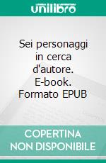 Sei personaggi in cerca d'autore. E-book. Formato EPUB ebook