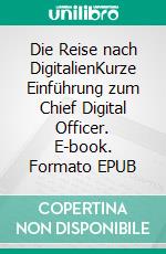 Die Reise nach DigitalienKurze Einführung zum Chief Digital Officer. E-book. Formato EPUB ebook