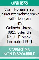 Vom Noname zur OnlineunternehmerinWer willst Du sein im Onlinebusiness, 0815 oder die Nr. 1. E-book. Formato EPUB ebook