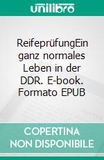 ReifeprüfungEin ganz normales Leben in der DDR. E-book. Formato EPUB ebook