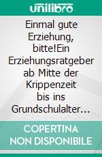 Einmal gute Erziehung, bitte!Ein Erziehungsratgeber ab Mitte der Krippenzeit bis ins Grundschulalter hinein. E-book. Formato EPUB ebook di Holger Meyer