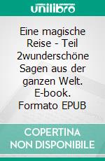 Eine magische Reise - Teil 2wunderschöne Sagen aus der ganzen Welt. E-book. Formato EPUB ebook