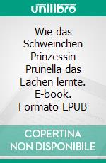 Wie das Schweinchen Prinzessin Prunella das Lachen lernte. E-book. Formato EPUB ebook