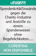 SpendenkritikEinwände gegen die Charity-Industrie und Anstöße zu einem Spendenwesen ohne Begehrlichkeiten. E-book. Formato EPUB ebook di Alexander Glück