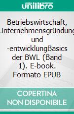 Betriebswirtschaft, Unternehmensgründung und -entwicklungBasics der BWL (Band 1). E-book. Formato EPUB ebook