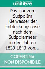 Das Tor zum SüdpolIm Kielwasser der Entdeckungsreise nach dem Südpolarmeer in den Jahren 1839-1843 von Sir James Clark Ross. E-book. Formato EPUB ebook