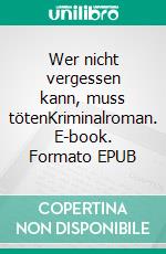 Wer nicht vergessen kann, muss tötenKriminalroman. E-book. Formato EPUB ebook