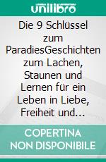 Die 9 Schlüssel zum ParadiesGeschichten zum Lachen, Staunen und Lernen  für ein Leben in Liebe, Freiheit und Frieden. E-book. Formato EPUB ebook