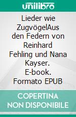 Lieder wie ZugvögelAus den Federn von Reinhard Fehling und Nana Kayser. E-book. Formato EPUB ebook di Reinhard Fehling