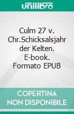 Culm 27 v. Chr.Schicksalsjahr der Kelten. E-book. Formato EPUB ebook