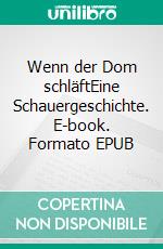 Wenn der Dom schläftEine Schauergeschichte. E-book. Formato EPUB ebook