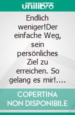 Endlich weniger!Der einfache Weg, sein persönliches Ziel zu erreichen. So gelang es mir!. E-book. Formato EPUB ebook