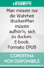 Man müsste nur die Wahrheit druckenMan müsste aufhör'n, sich zu ducken. E-book. Formato EPUB ebook